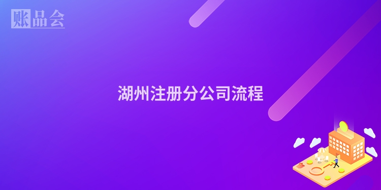 湖州注册分公司流程