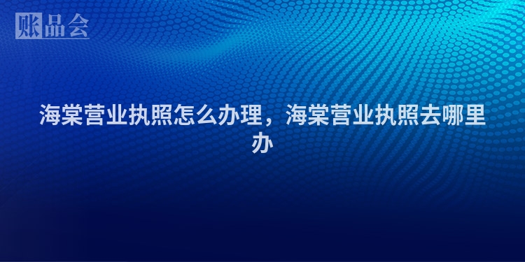 海棠营业执照怎么办理，海棠营业执照去哪里办