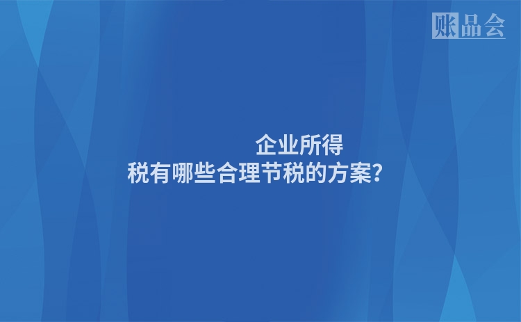                 企业所得税有哪些合理节税的方案？