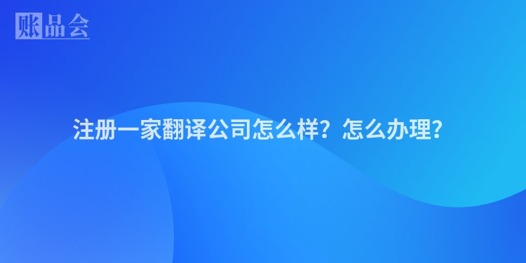 注册一家翻译公司怎么样？怎么办理？