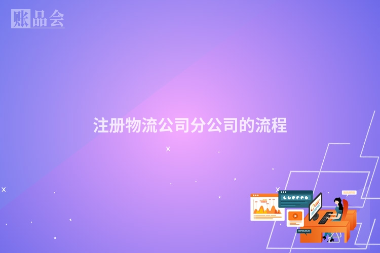 注册物流公司分公司的流程