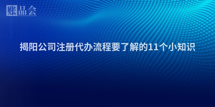 揭阳公司注册代办流程要了解的11个小知识