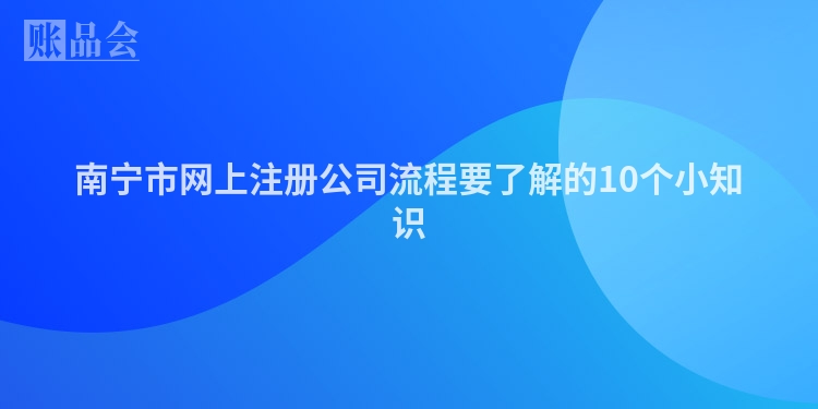 南宁市网上注册公司流程要了解的10个小知识