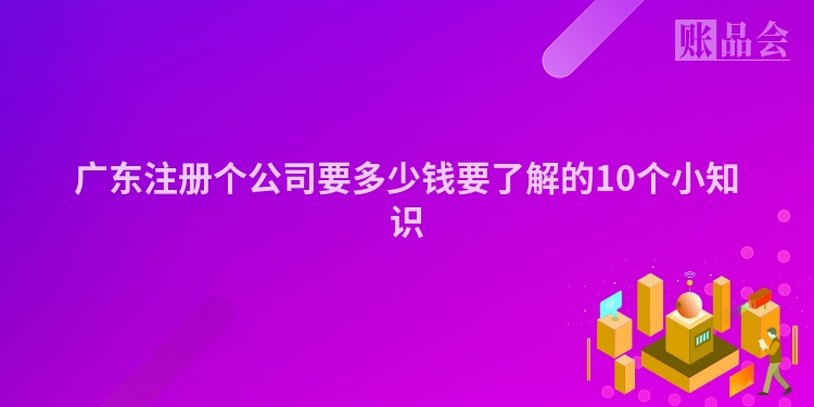 广东注册个公司要多少钱要了解的10个小知识