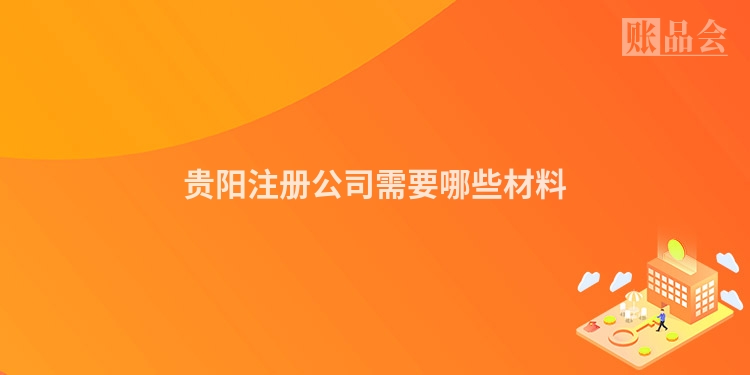 贵阳注册公司需要哪些材料