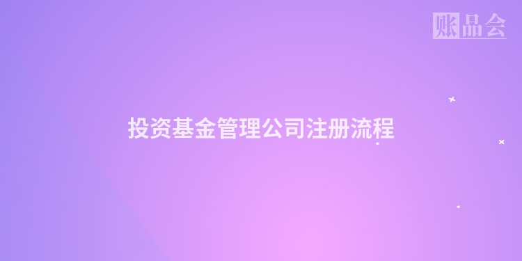 投资基金管理公司注册流程