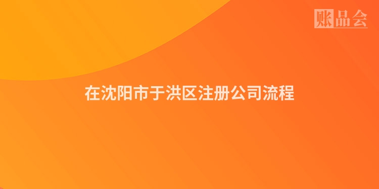 在沈阳市于洪区注册公司流程