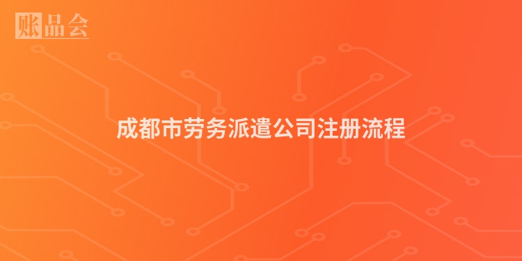 成都市劳务派遣公司注册流程