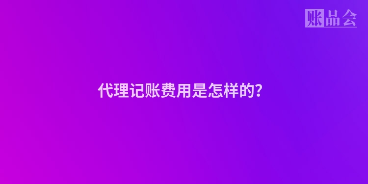 代理记账费用是怎样的？
