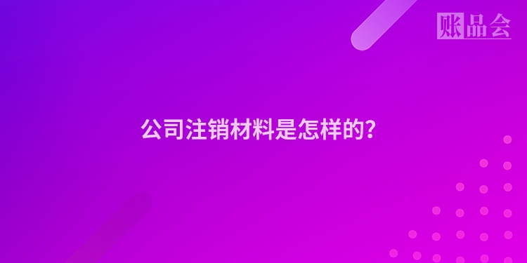 公司注销材料是怎样的？