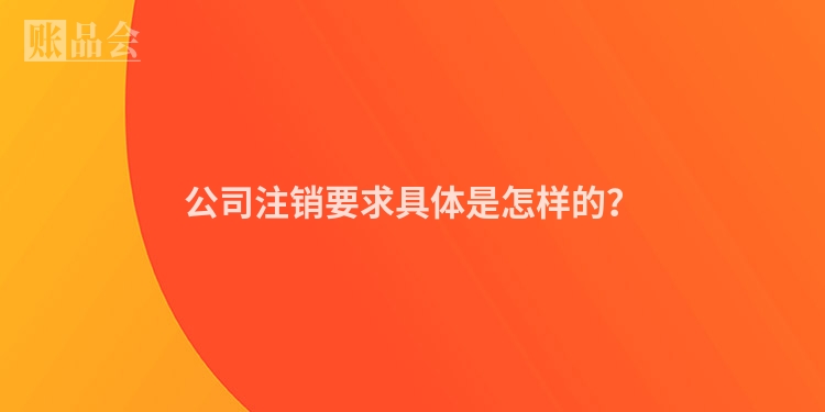 公司注销要求具体是怎样的？