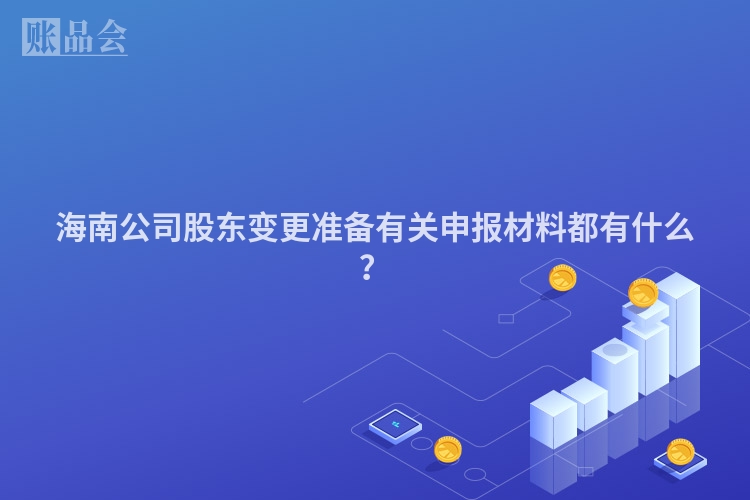 海南公司股东变更准备有关申报材料都有什么？