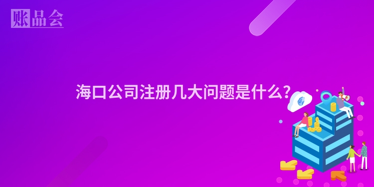 海口公司注册几大问题是什么？