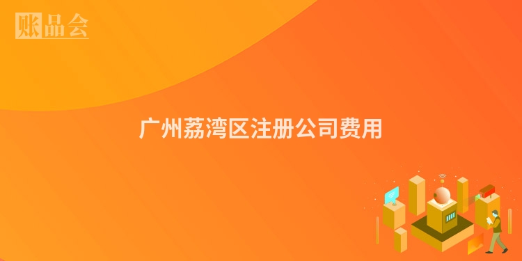 广州荔湾区注册公司费用