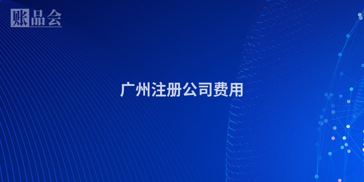广州注册公司费用