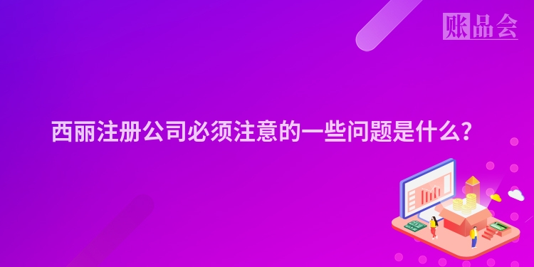 西丽注册公司必须注意的一些问题是什么？