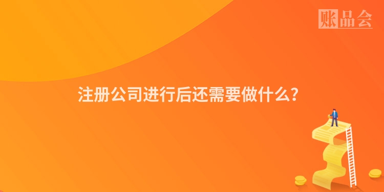 注册公司进行后还需要做什么？