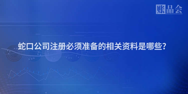 蛇口公司注册必须准备的相关资料是哪些？