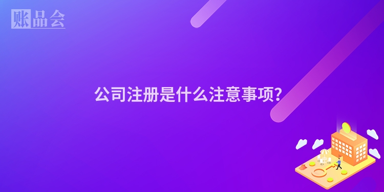 公司注册是什么注意事项？
