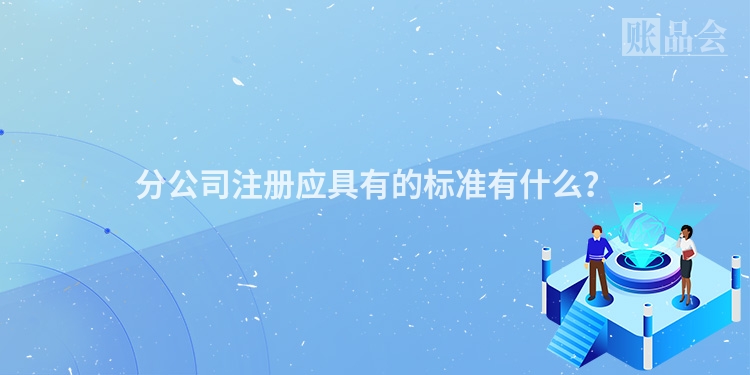 分公司注册应具有的标准有什么？
