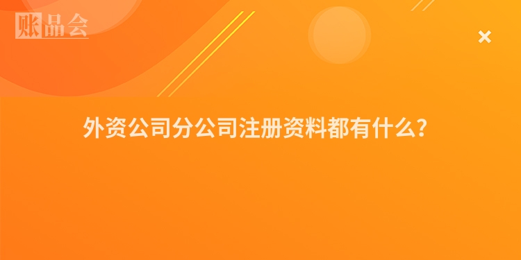 外资公司分公司注册资料都有什么?