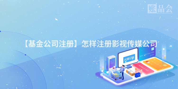 【基金公司注册】怎样注册影视传媒公司