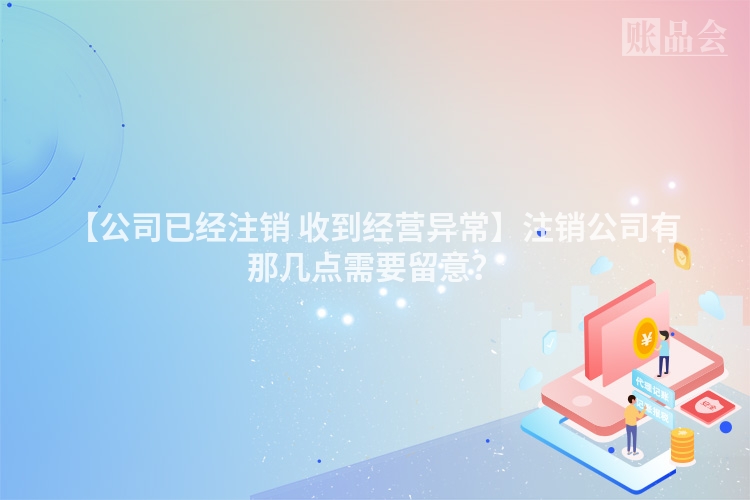 【公司已经注销 收到经营异常】注销公司有那几点需要留意？