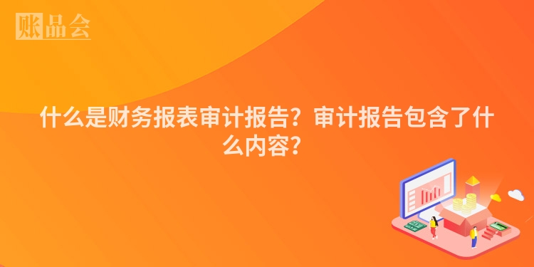 什么是财务报表审计报告？审计报告包含了什么内容？
