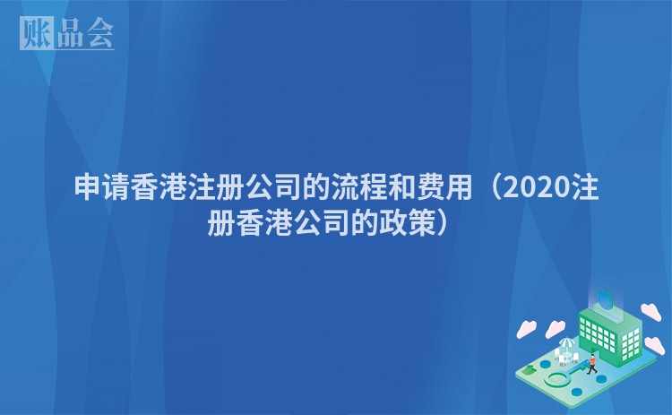 申请香港注册公司的流程和费用（2020注册香港公司的政策）