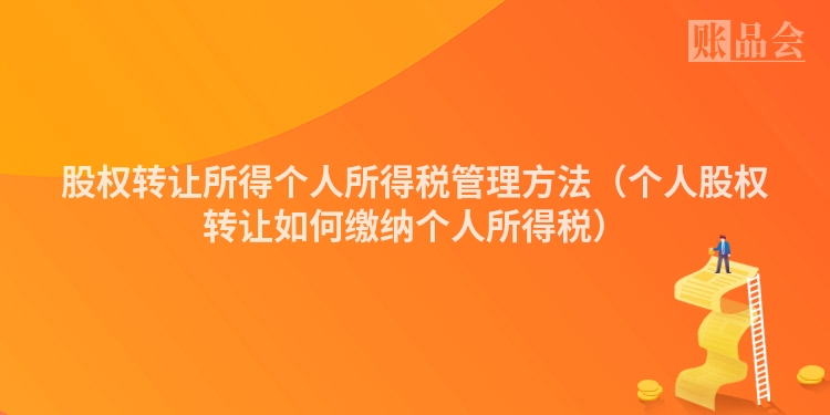 股权转让所得个人所得税管理方法（个人股权转让如何缴纳个人所得税）