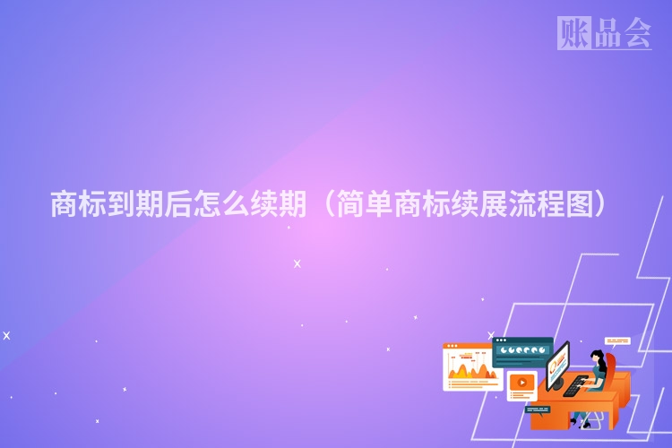 商标到期后怎么续期（简单商标续展流程图）