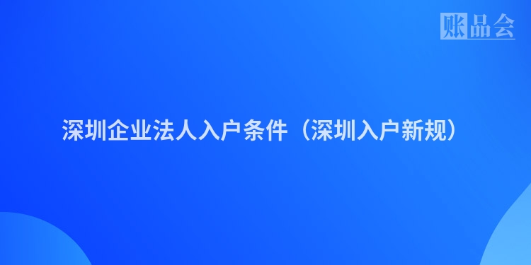 深圳企业法人入户条件（深圳入户新规）
