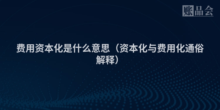 费用资本化是什么意思（资本化与费用化通俗解释）