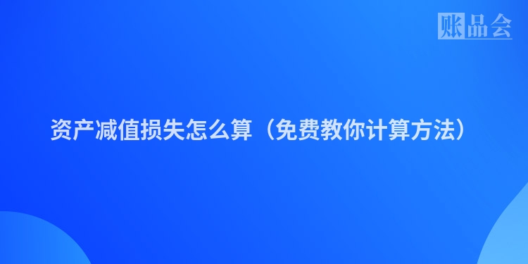 资产减值损失怎么算（免费教你计算方法）