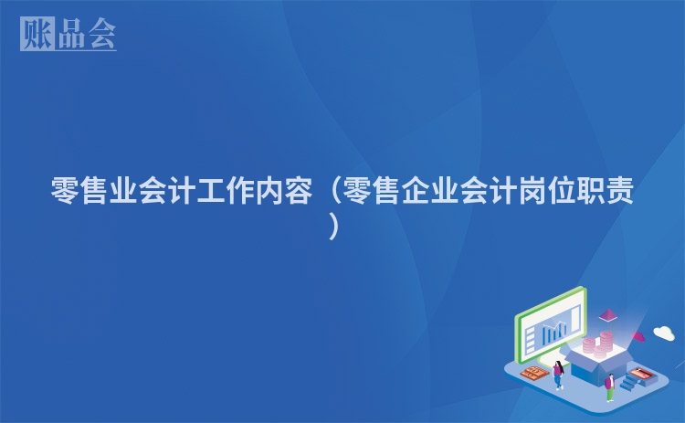 零售业会计工作内容（零售企业会计岗位职责）