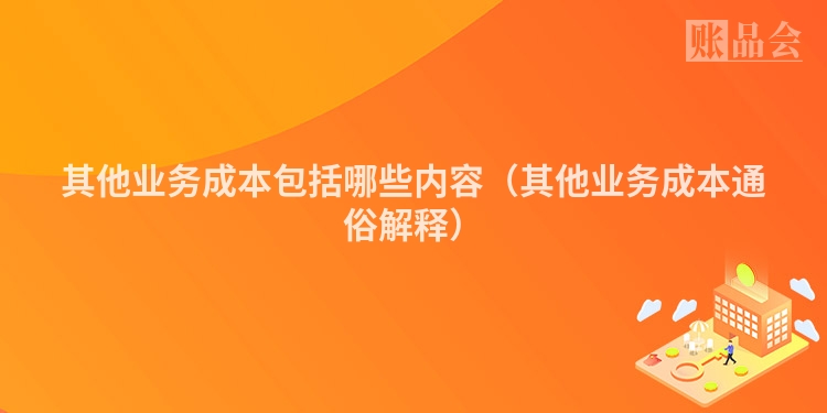 其他业务成本包括哪些内容（其他业务成本通俗解释）