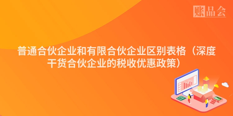 普通合伙企业和有限合伙企业区别表格（深度干货合伙企业的税收优惠政策）