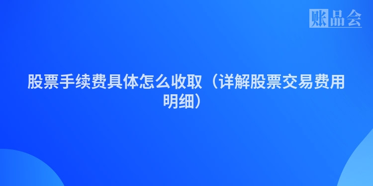 股票手续费具体怎么收取（详解股票交易费用明细）