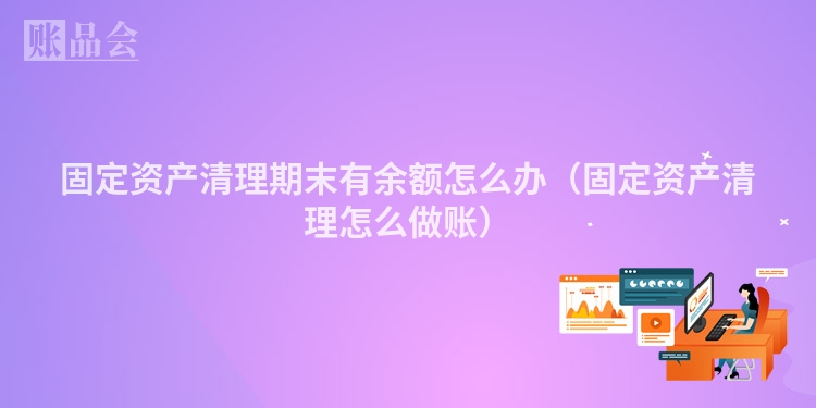 固定资产清理期末有余额怎么办（固定资产清理怎么做账）