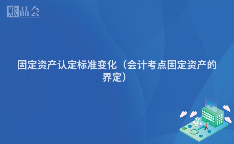 固定资产认定标准变化（会计考点固定资产的界定）