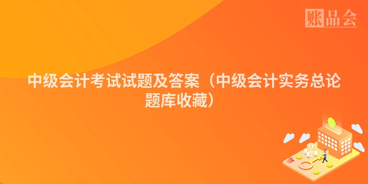 中级会计考试试题及答案（中级会计实务总论题库收藏）