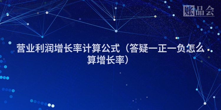 营业利润增长率计算公式（答疑一正一负怎么算增长率）