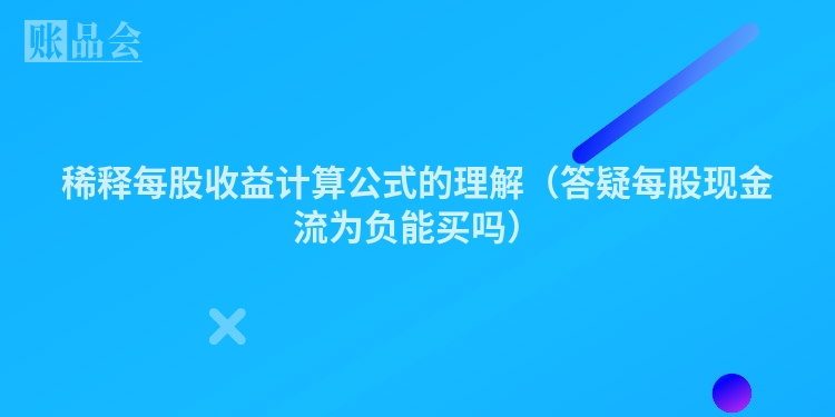 稀释每股收益计算公式的理解（答疑每股现金流为负能买吗）
