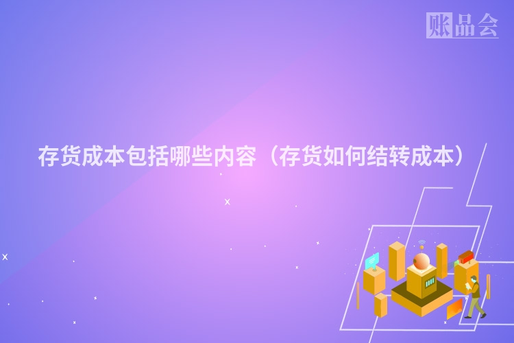 存货成本包括哪些内容（存货如何结转成本）