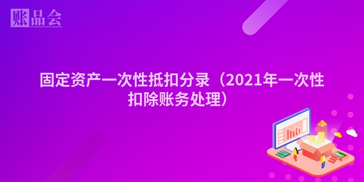 固定资产一次性抵扣分录（2021年一次性扣除账务处理）