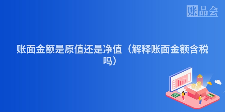 账面金额是原值还是净值（解释账面金额含税吗）