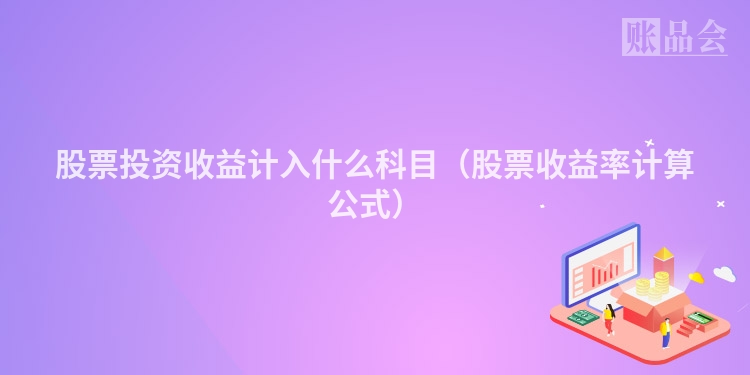 股票投资收益计入什么科目（股票收益率计算公式）