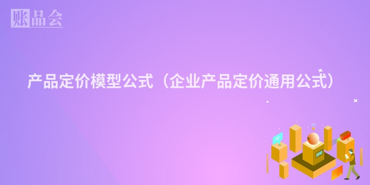 产品定价模型公式（企业产品定价通用公式）