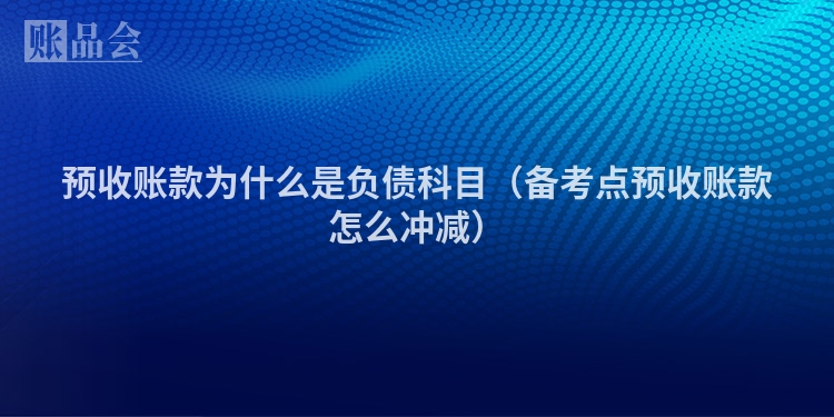 预收账款为什么是负债科目（备考点预收账款怎么冲减）