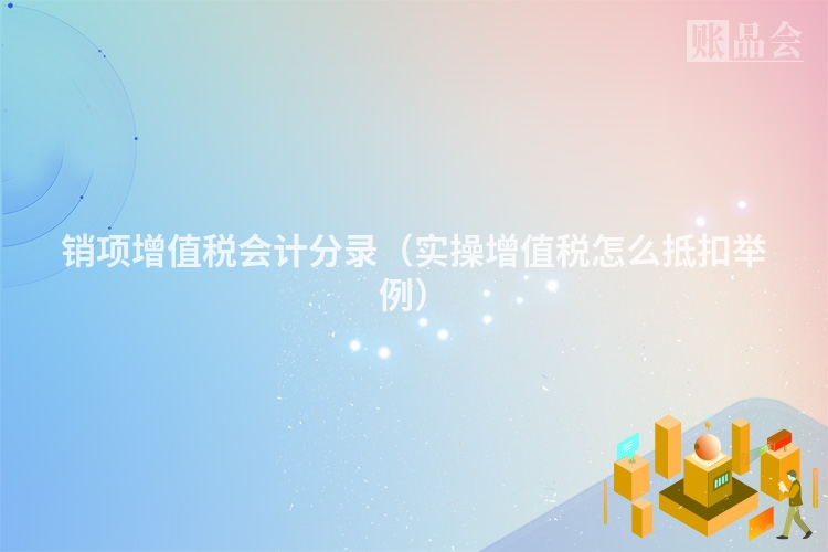 销项增值税会计分录（实操增值税怎么抵扣举例）